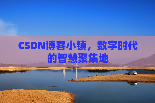 CSDN博客小镇，数字时代的智慧聚集地