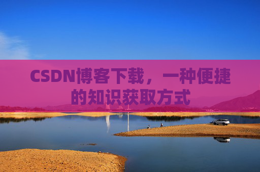 CSDN博客下载，一种便捷的知识获取方式